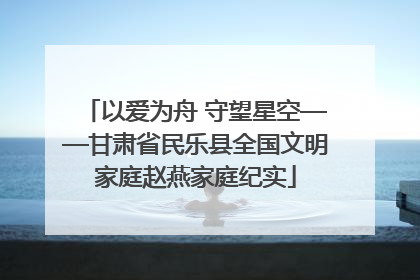 以爱为舟 守望星空——甘肃省民乐县全国文明家庭赵燕家庭纪实