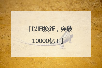 以旧换新，突破10000亿！