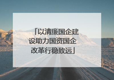 以清廉国企建设助力国资国企改革行稳致远