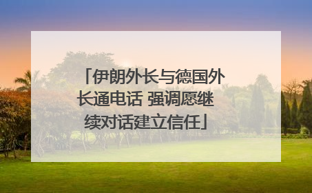 伊朗外长与德国外长通电话 强调愿继续对话建立信任