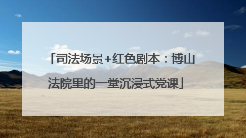 司法场景+红色剧本：博山法院里的一堂沉浸式党课