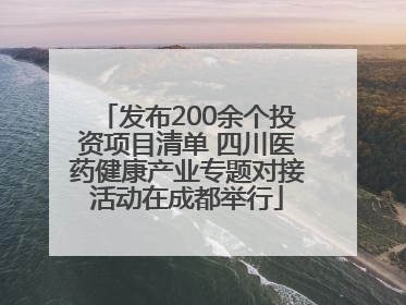 发布200余个投资项目清单 四川医药健康产业专题对接活动在成都举行