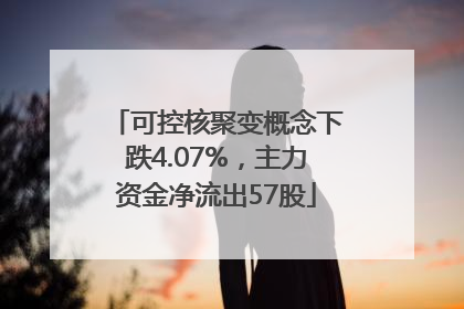 可控核聚变概念下跌4.07%，主力资金净流出57股
