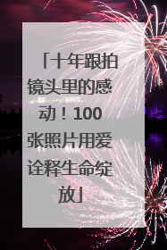 十年跟拍镜头里的感动！100张照片用爱诠释生命绽放