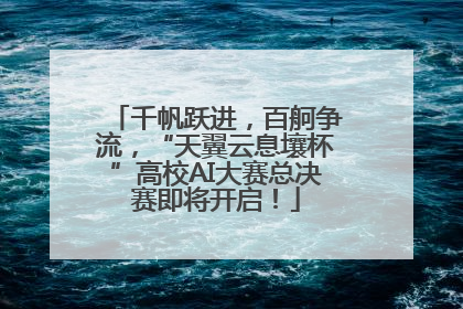 千帆跃进，百舸争流，“天翼云息壤杯”高校AI大赛总决赛即将开启！