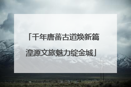 千年唐蕃古道焕新篇 湟源文旅魅力绽金城