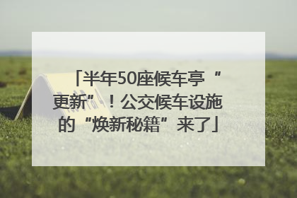 半年50座候车亭“更新”！公交候车设施的“焕新秘籍”来了