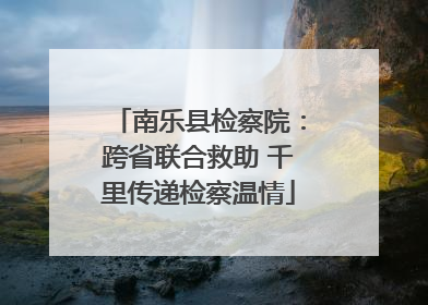 南乐县检察院：跨省联合救助 千里传递检察温情