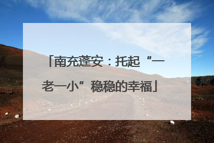 南充蓬安：托起“一老一小”稳稳的幸福