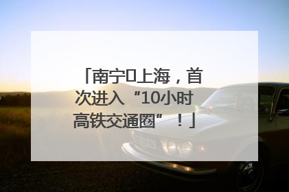 南宁⇌上海，首次进入“10小时高铁交通圈”！