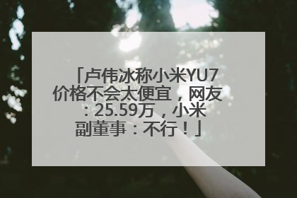 卢伟冰称小米YU7价格不会太便宜，网友：25.59万，小米副董事：不行！