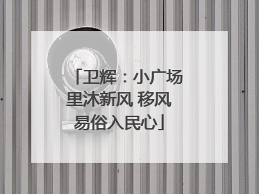 卫辉：小广场里沐新风 移风易俗入民心