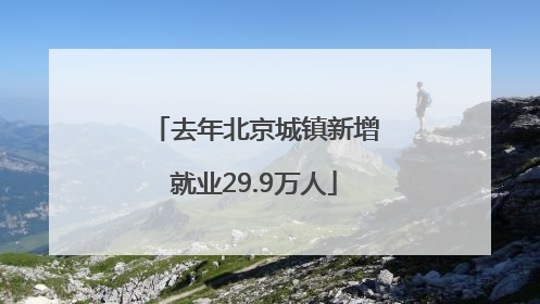去年北京城镇新增就业29.9万人