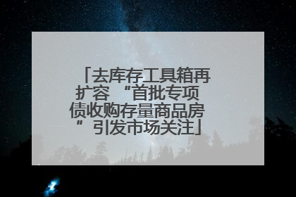 去库存工具箱再扩容 “首批专项债收购存量商品房”引发市场关注