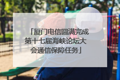 厦门电信圆满完成第十七届海峡论坛大会通信保障任务