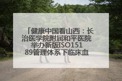 健康中国看山西：长治医学院附属和平医院举办新版ISO15189管理体系下临床血液检验培训班