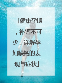 健康孕期，补钙不可少，详解孕妇缺钙的表现与症状