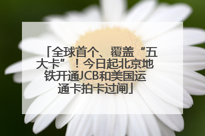 全球首个、覆盖“五大卡”！今日起北京地铁开通JCB和美国运通卡拍卡过闸
