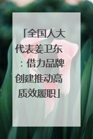 全国人大代表姜卫东：借力品牌创建推动高质效履职