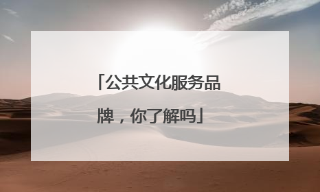 公共文化服务品牌，你了解吗