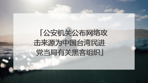 公安机关公布网络攻击来源为中国台湾民进党当局有关黑客组织