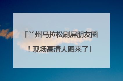 兰州马拉松刷屏朋友圈！现场高清大图来了