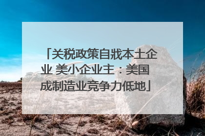 关税政策自戕本土企业 美小企业主：美国成制造业竞争力低地
