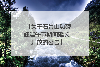 关于石景山功碑阁端午节期间延长开放的公告