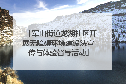 军山街道龙湖社区开展无障碍环境建设法宣传与体验督导活动