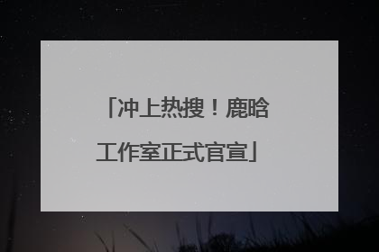 冲上热搜！鹿晗工作室正式官宣