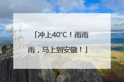 冲上40℃！雨雨雨，马上到安徽！