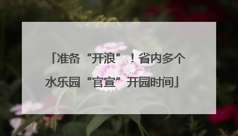 准备“开浪”！省内多个水乐园“官宣”开园时间