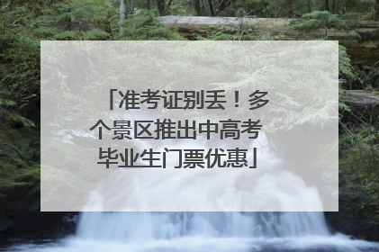 准考证别丢！多个景区推出中高考毕业生门票优惠
