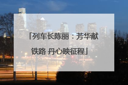列车长陈丽：芳华献铁路 丹心映征程