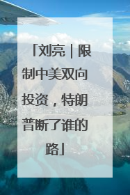 刘亮｜限制中美双向投资，特朗普断了谁的路