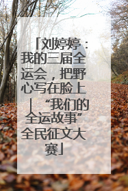 刘婷婷：我的三届全运会，把野心写在脸上｜“我们的全运故事”全民征文大赛