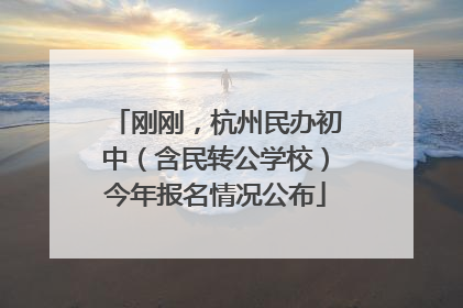 刚刚，杭州民办初中（含民转公学校）今年报名情况公布