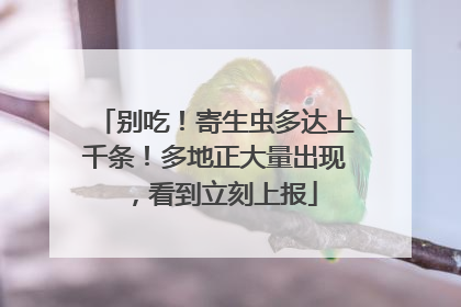 别吃！寄生虫多达上千条！多地正大量出现，看到立刻上报