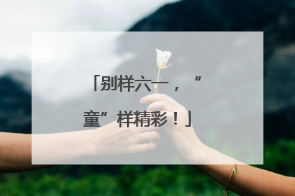 别样六一，“童”样精彩！