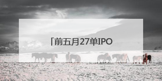 前五月27单IPO申请获受理，北交所仍是企业上市首选地