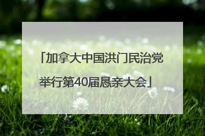 加拿大中国洪门民治党举行第40届恳亲大会