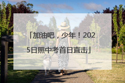 加油吧，少年！2025日照中考首日直击