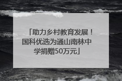 助力乡村教育发展！国科优选为通山南林中学捐赠50万元