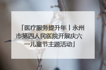 医疗服务提升年丨永州市第四人民医院开展庆六一儿童节主题活动