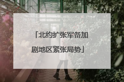 北约扩张军备加剧地区紧张局势