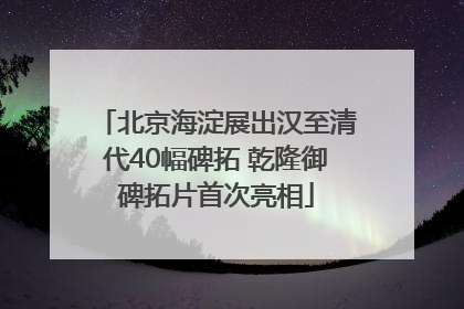 北京海淀展出汉至清代40幅碑拓 乾隆御碑拓片首次亮相
