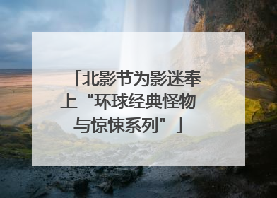 北影节为影迷奉上“环球经典怪物与惊悚系列”
