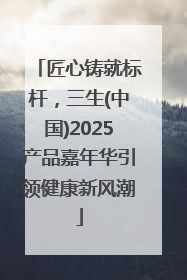 匠心铸就标杆，三生(中国)2025产品嘉年华引领健康新风潮