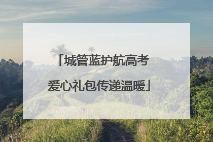 城管蓝护航高考 爱心礼包传递温暖
