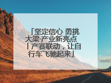 坚定信心 勇挑大梁·产业新亮点丨产赛联动，让自行车飞驰起来
